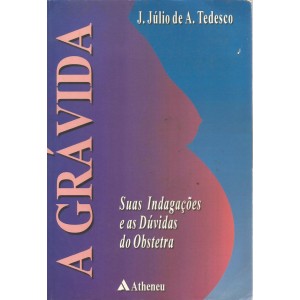 A Grávida, Suas Indagações e as Dúvidas do Obstetra, J. Júlio de A. Tedesco A Grávida, Suas Indagações e as Dúvidas do Obstetra, J. Júlio de A. Tedesco