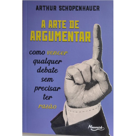 A Arte de Argumentar. Como Vencer Qualquer Debate Sem Precisar Ter Razão, Arthur Schopenhauer