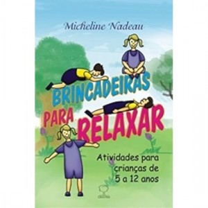Brincadeiras para Relaxar, Atividades para Crianças de 5 a 12 Anos, Micheline Nadeau Brincadeiras para Relaxar, Atividades para Crianças de 5 a 12 Anos, Micheline Nadeau