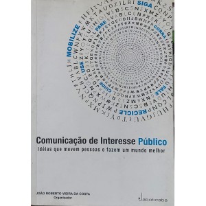 Comunicação de Interesse Público, Ideias que Movem Pessoas e Fazem um Mundo Melhor, João Roberto Vieira da Costa Organizador
