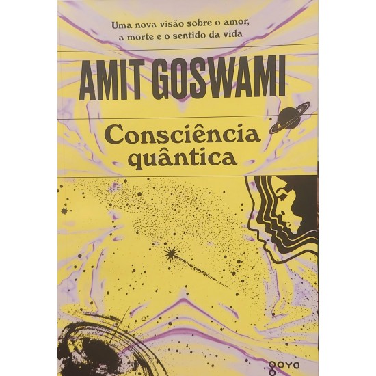 Consciência Quântica, Uma Nova Visão Sobre o Amor, a Morte e o Sentido da Vida, Amit Goswami