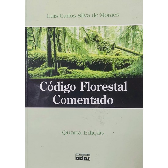 Código Florestal Comentado. Quarta Edição, Luís Carlos Silva de Moraes, Editora Atlas