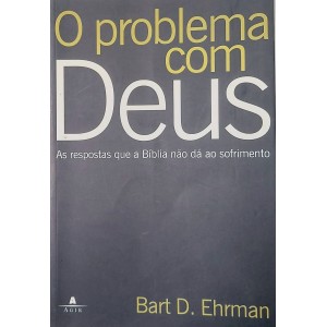 O Problema com Deus, As Respostas que a Bíblia não dá ao Sofrimento, Bart D. Ehman