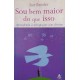 Sou Bem Maior que Isso. Aprendendo a Ultrapassar Seus Limites, Sue Bender Sou Bem Maior que Isso. Aprendendo a Ultrapassar Seus Limites, Sue Bender