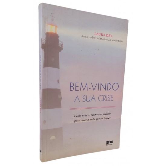 Bem-Vindo a Sua Crise. Como Usar os Momentos Difíceis para Criar a Vida que Você Quer, Laura Day Bem-Vindo a Sua Crise. Como Usar os Momentos Difíceis para Criar a Vida que Você Quer, Laura Day